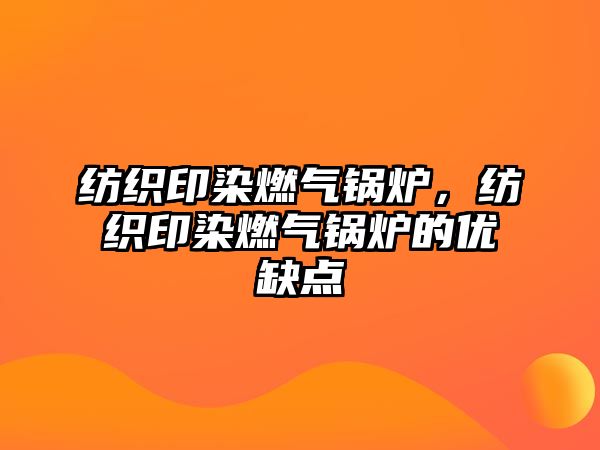 紡織印染燃?xì)忮仩t，紡織印染燃?xì)忮仩t的優(yōu)缺點(diǎn)