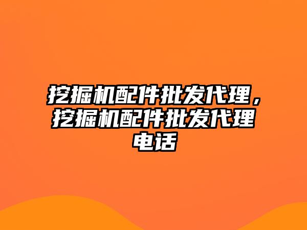 挖掘機配件批發(fā)代理，挖掘機配件批發(fā)代理電話