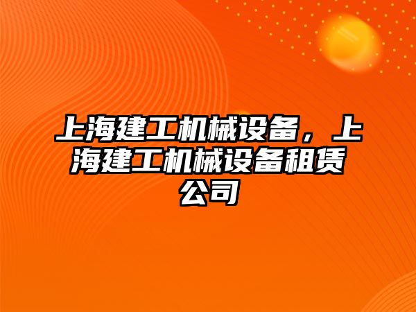 上海建工機(jī)械設(shè)備，上海建工機(jī)械設(shè)備租賃公司