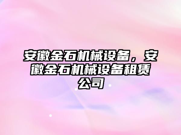 安徽金石機械設備，安徽金石機械設備租賃公司