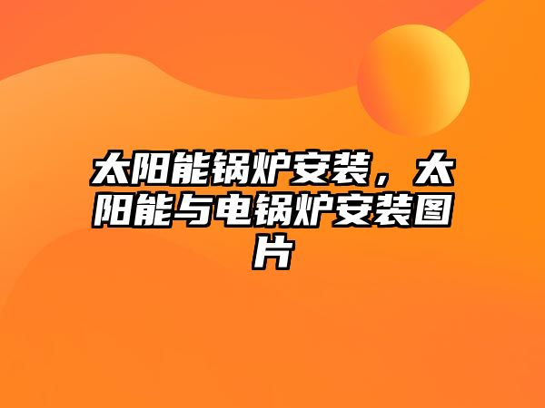 太陽(yáng)能鍋爐安裝，太陽(yáng)能與電鍋爐安裝圖片