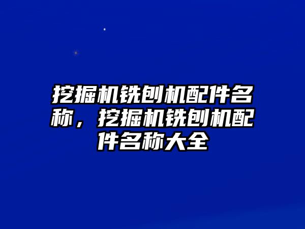 挖掘機銑刨機配件名稱，挖掘機銑刨機配件名稱大全