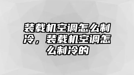 裝載機空調怎么制冷，裝載機空調怎么制冷的