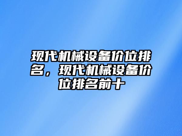 現(xiàn)代機械設備價位排名，現(xiàn)代機械設備價位排名前十