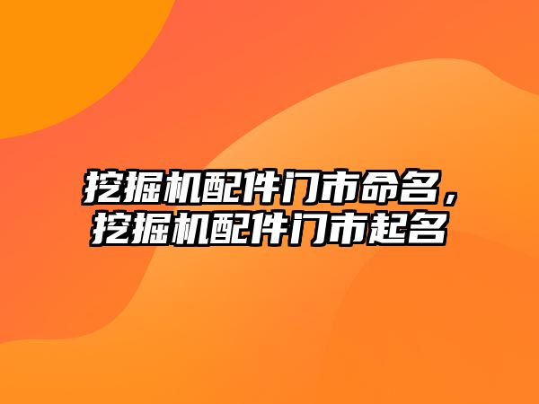 挖掘機配件門市命名，挖掘機配件門市起名