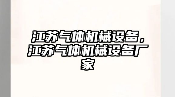 江蘇氣體機(jī)械設(shè)備，江蘇氣體機(jī)械設(shè)備廠家