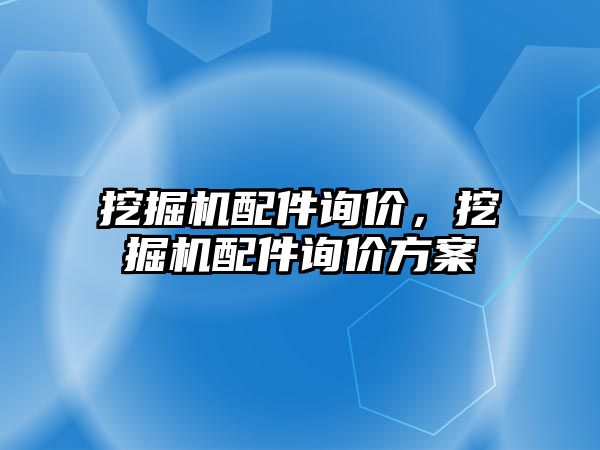 挖掘機配件詢價，挖掘機配件詢價方案