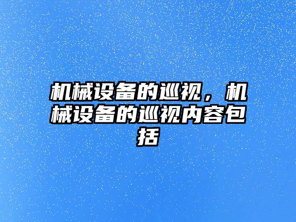 機(jī)械設(shè)備的巡視，機(jī)械設(shè)備的巡視內(nèi)容包括