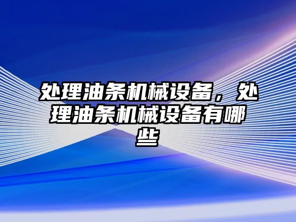 處理油條機械設(shè)備，處理油條機械設(shè)備有哪些