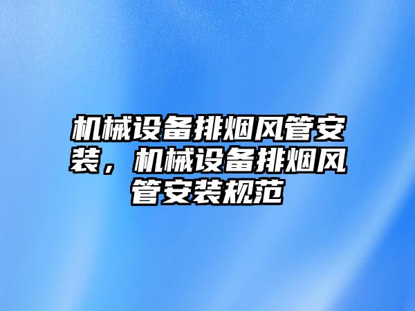 機械設(shè)備排煙風(fēng)管安裝，機械設(shè)備排煙風(fēng)管安裝規(guī)范