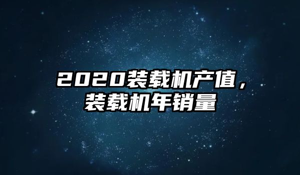 2020裝載機產(chǎn)值，裝載機年銷量