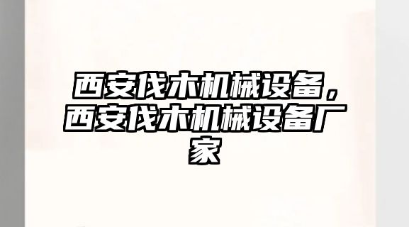 西安伐木機械設(shè)備，西安伐木機械設(shè)備廠家