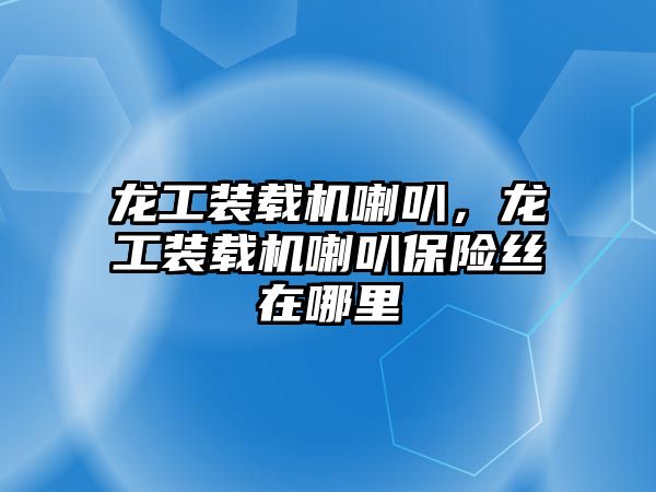 龍工裝載機(jī)喇叭，龍工裝載機(jī)喇叭保險絲在哪里