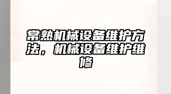 常熟機械設(shè)備維護方法，機械設(shè)備維護維修