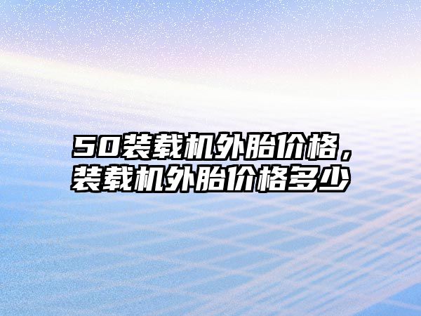 50裝載機外胎價格，裝載機外胎價格多少