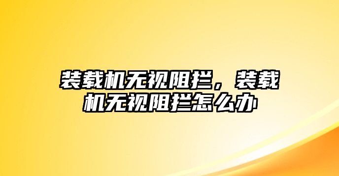 裝載機(jī)無視阻攔，裝載機(jī)無視阻攔怎么辦