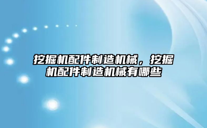 挖掘機配件制造機械，挖掘機配件制造機械有哪些