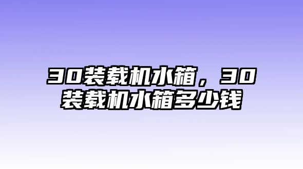 30裝載機(jī)水箱，30裝載機(jī)水箱多少錢(qián)