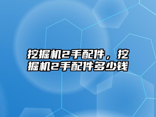 挖掘機2手配件，挖掘機2手配件多少錢