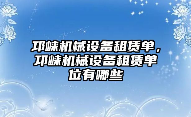 邛崍機(jī)械設(shè)備租賃單，邛崍機(jī)械設(shè)備租賃單位有哪些