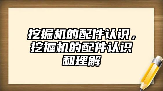 挖掘機的配件認識，挖掘機的配件認識和理解