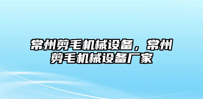 常州剪毛機(jī)械設(shè)備，常州剪毛機(jī)械設(shè)備廠家