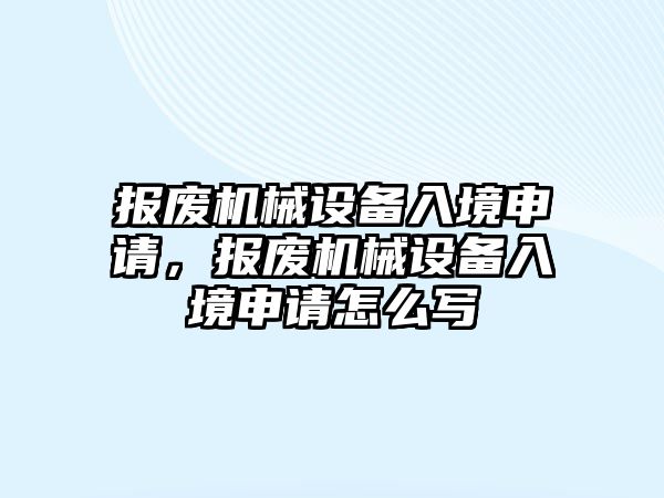 報廢機械設備入境申請，報廢機械設備入境申請怎么寫