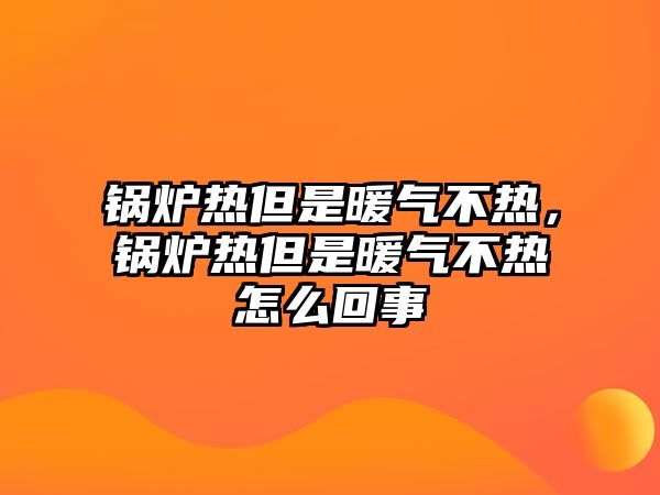 鍋爐熱但是暖氣不熱，鍋爐熱但是暖氣不熱怎么回事