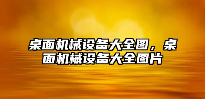 桌面機械設備大全圖，桌面機械設備大全圖片