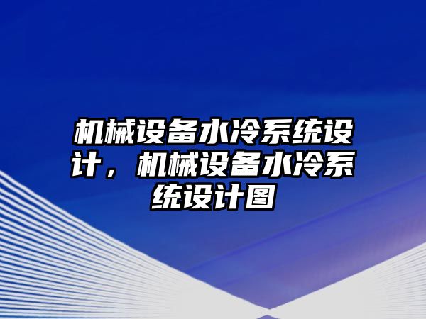 機(jī)械設(shè)備水冷系統(tǒng)設(shè)計(jì)，機(jī)械設(shè)備水冷系統(tǒng)設(shè)計(jì)圖