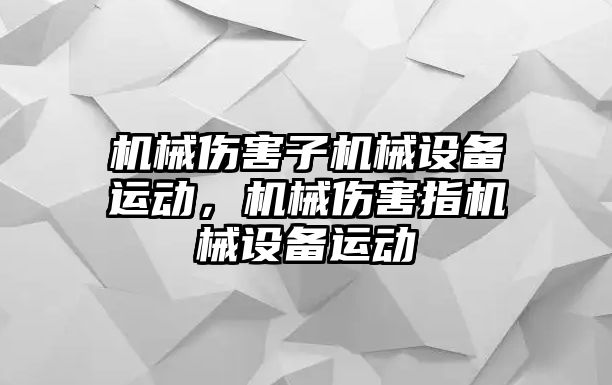 機械傷害子機械設(shè)備運動，機械傷害指機械設(shè)備運動