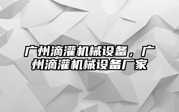 廣州滴灌機(jī)械設(shè)備，廣州滴灌機(jī)械設(shè)備廠家