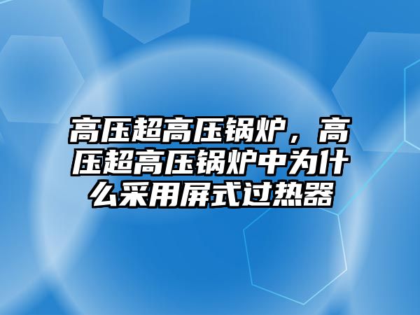 高壓超高壓鍋爐，高壓超高壓鍋爐中為什么采用屏式過(guò)熱器