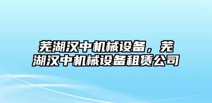 蕪湖漢中機(jī)械設(shè)備，蕪湖漢中機(jī)械設(shè)備租賃公司