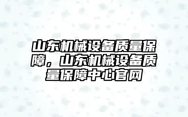 山東機械設備質(zhì)量保障，山東機械設備質(zhì)量保障中心官網(wǎng)