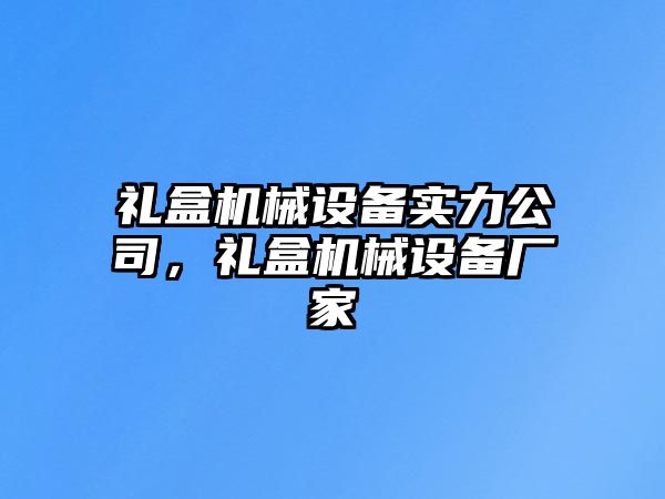 禮盒機(jī)械設(shè)備實力公司，禮盒機(jī)械設(shè)備廠家