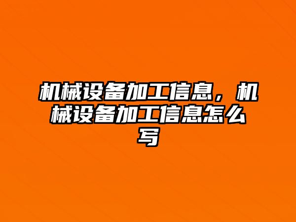 機(jī)械設(shè)備加工信息，機(jī)械設(shè)備加工信息怎么寫