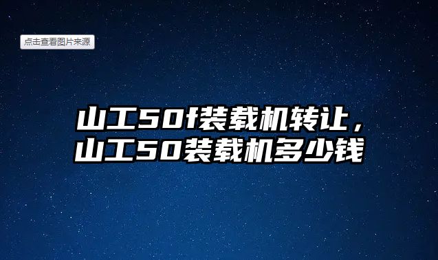 山工50f裝載機(jī)轉(zhuǎn)讓，山工50裝載機(jī)多少錢