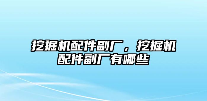 挖掘機配件副廠，挖掘機配件副廠有哪些