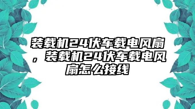 裝載機(jī)24伏車載電風(fēng)扇，裝載機(jī)24伏車載電風(fēng)扇怎么接線