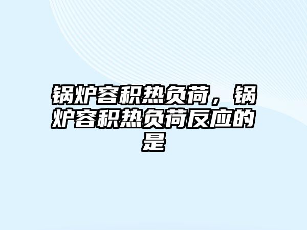 鍋爐容積熱負(fù)荷，鍋爐容積熱負(fù)荷反應(yīng)的是