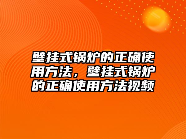 壁掛式鍋爐的正確使用方法，壁掛式鍋爐的正確使用方法視頻