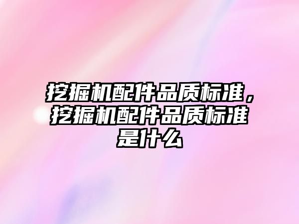 挖掘機配件品質標準，挖掘機配件品質標準是什么