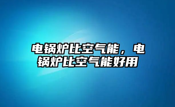 電鍋爐比空氣能，電鍋爐比空氣能好用