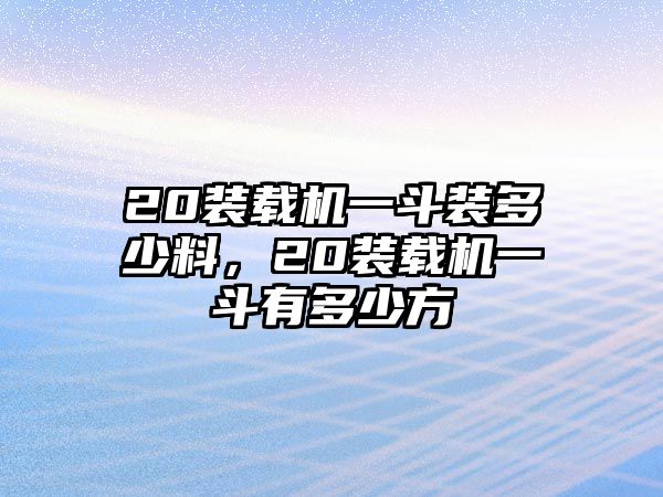 20裝載機(jī)一斗裝多少料，20裝載機(jī)一斗有多少方