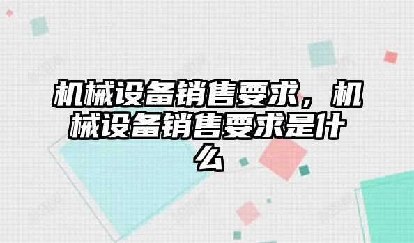 機(jī)械設(shè)備銷售要求，機(jī)械設(shè)備銷售要求是什么