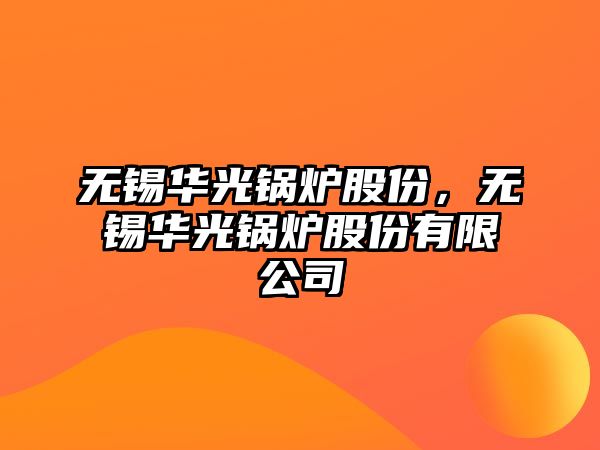 無錫華光鍋爐股份，無錫華光鍋爐股份有限公司