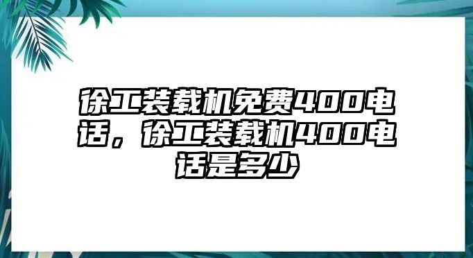 徐工裝載機免費400電話，徐工裝載機400電話是多少