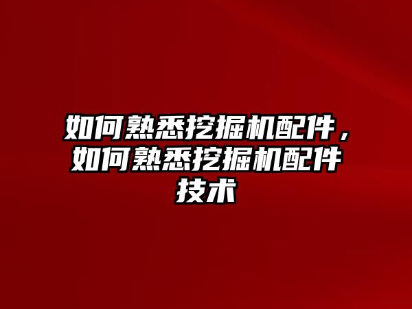 如何熟悉挖掘機(jī)配件，如何熟悉挖掘機(jī)配件技術(shù)