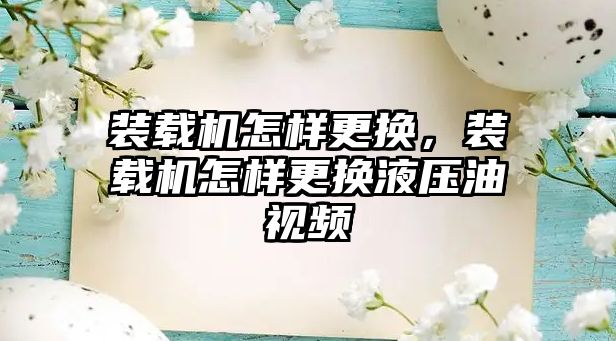 裝載機怎樣更換，裝載機怎樣更換液壓油視頻